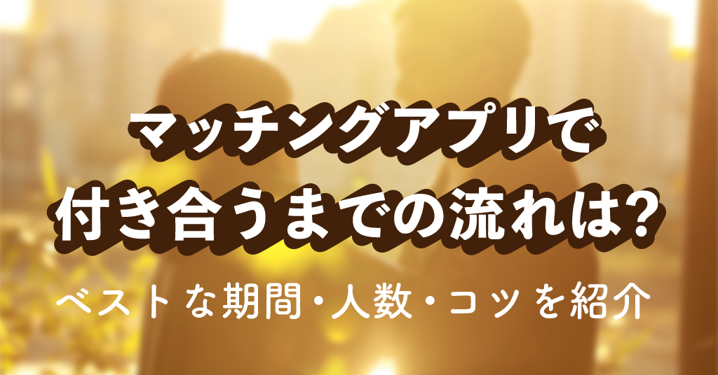 マッチングアプリで付き合うまでの流れは ベストな期間 人数 コツを紹介 恋愛ブレイン